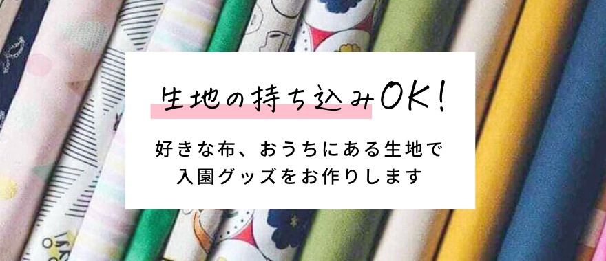 生地の持ち込みOK!　好きな布、おうちにある生地で入園グッズをお作りします